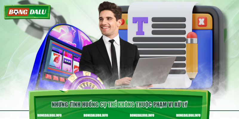 Những tình huống cụ thể không thuộc phạm vi xử lý