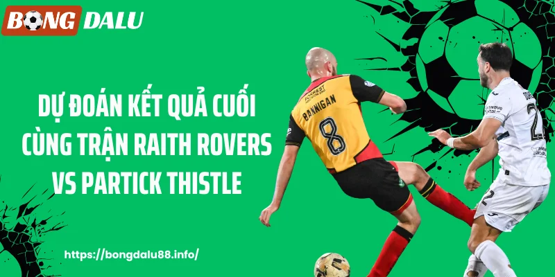 Dự đoán kết quả cuối cùng trận Raith Rovers vs Partick Thistle