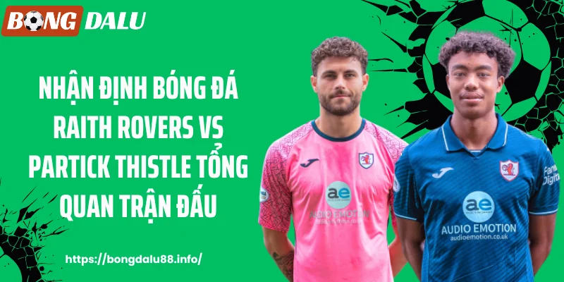 Nhận định bóng đá Raith Rovers vs Partick Thistle tổng quan trận đấu